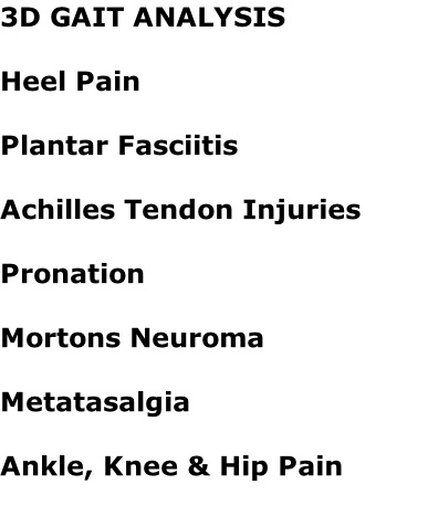 3D GAIT ANALYSIS  Heel Pain  Plantar Fasciitis  Achilles Tendon Injuries  Pronation  Mortons Neuroma  Metatasalgia  Ankle, Knee & Hip Pain